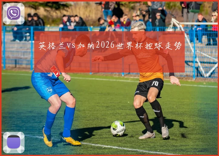 英格兰vs加纳2026世界杯控球走势