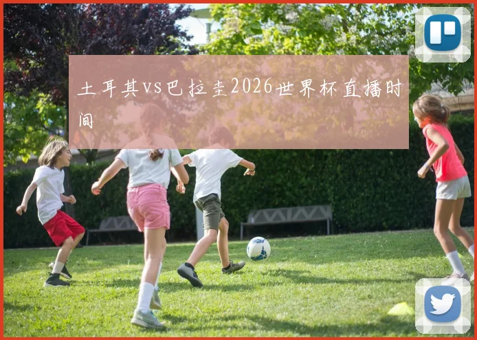 土耳其vs巴拉圭2026世界杯直播时间
