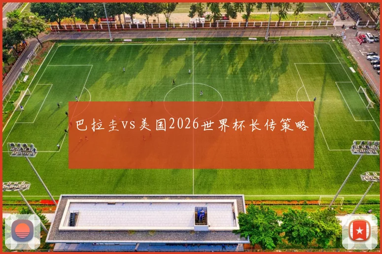 巴拉圭vs美国2026世界杯长传策略