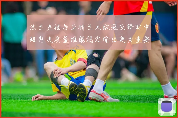 法兰克福与亚特兰大欧冠交锋时中路包夹质量谁能稳定输出更为重要