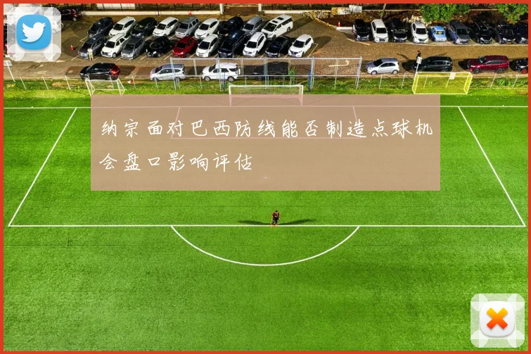 纳宗面对巴西防线能否制造点球机会盘口影响评估
