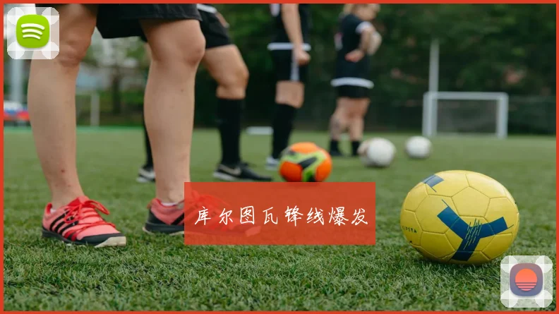 库尔图瓦锋线爆发