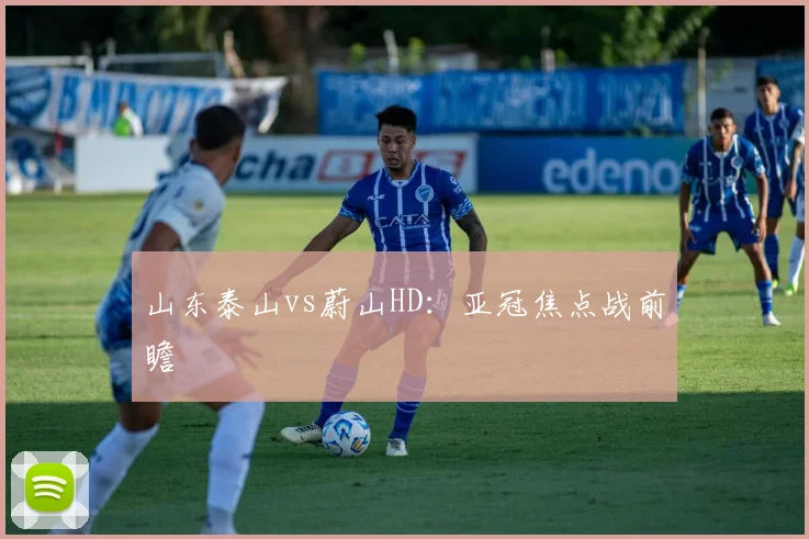 山东泰山vs蔚山HD：亚冠焦点战前瞻