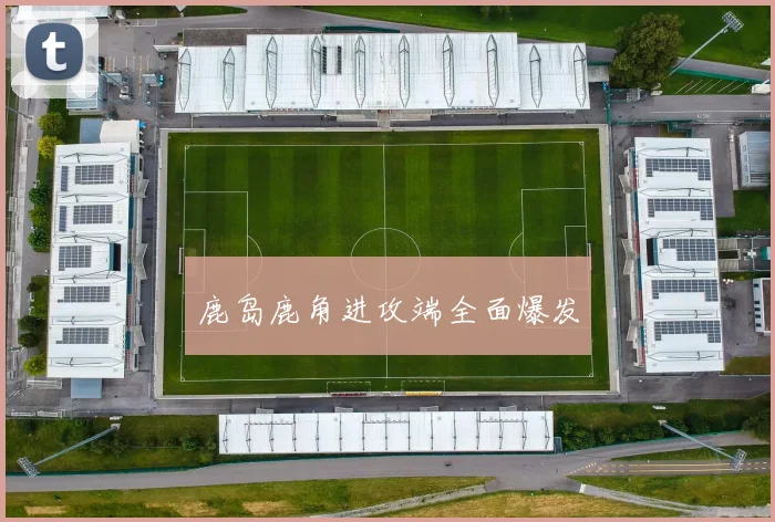 鹿岛鹿角进攻端全面爆发