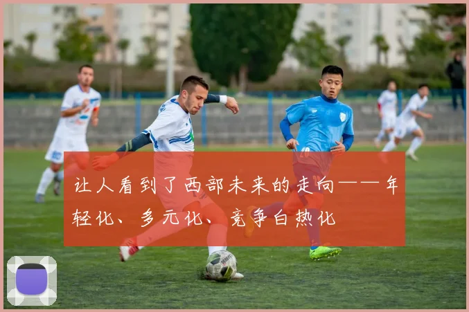 让人看到了西部未来的走向——年轻化、多元化、竞争白热化