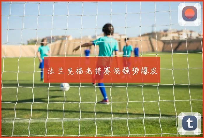法兰克福老将赛场强势爆发