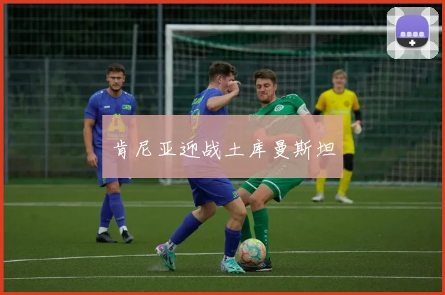 肯尼亚迎战土库曼斯坦