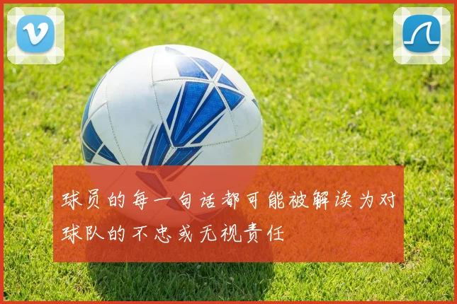 球员的每一句话都可能被解读为对球队的不忠或无视责任