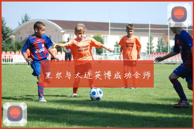 里尔与大连英博成功会师