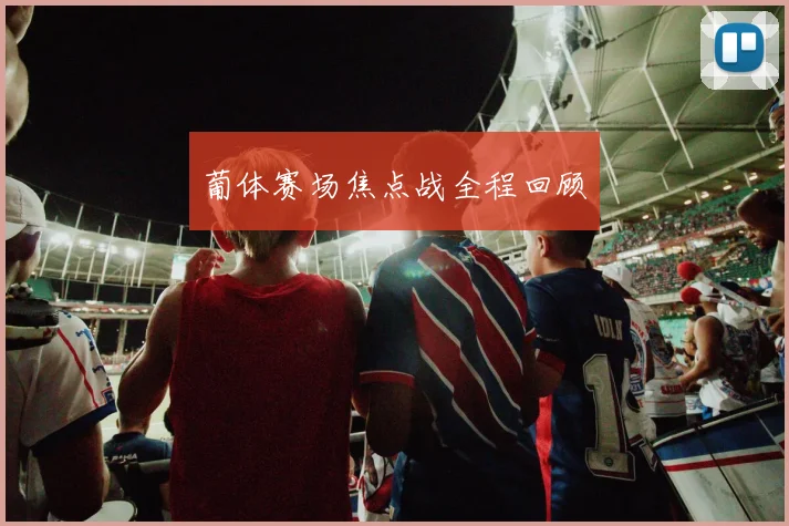 葡体赛场焦点战全程回顾