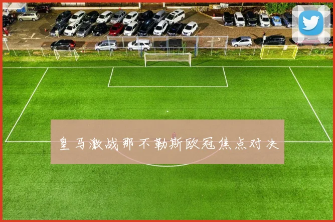 皇马激战那不勒斯欧冠焦点对决