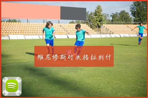 维尼修斯对决格拉利什