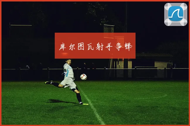 库尔图瓦射手争锋