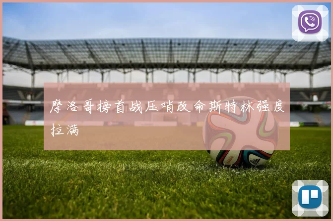 摩洛哥榜首战压哨改命斯特林强度拉满