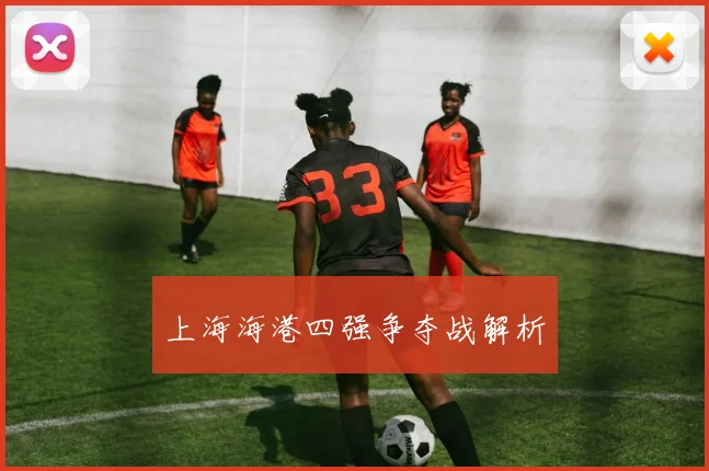 上海海港四强争夺战解析