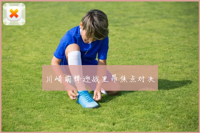 川崎前锋迎战里昂焦点对决