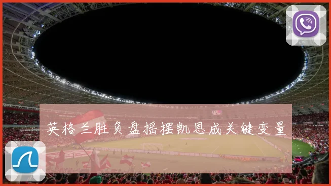 英格兰胜负盘摇摆凯恩成关键变量
