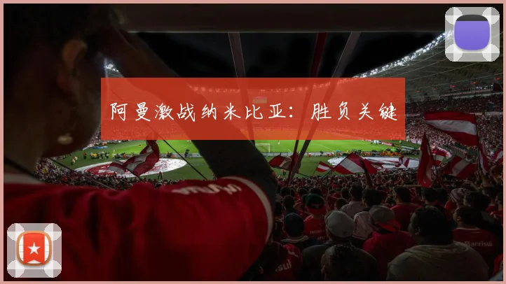 阿曼激战纳米比亚：胜负关键