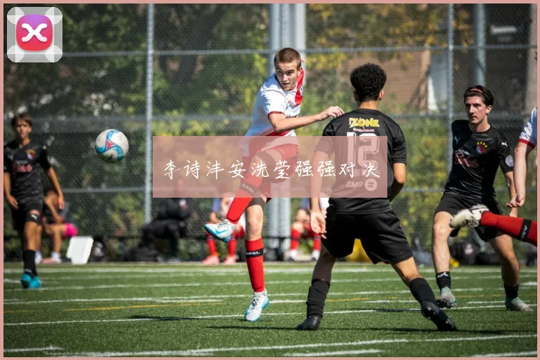 李诗沣安洗莹强强对决
