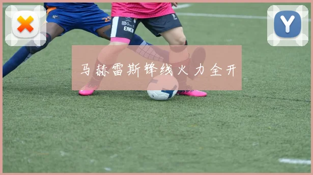 马赫雷斯锋线火力全开