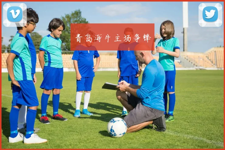 青岛海牛主场争锋