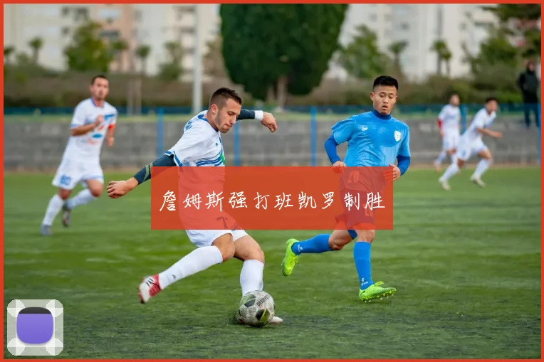 詹姆斯强打班凯罗制胜