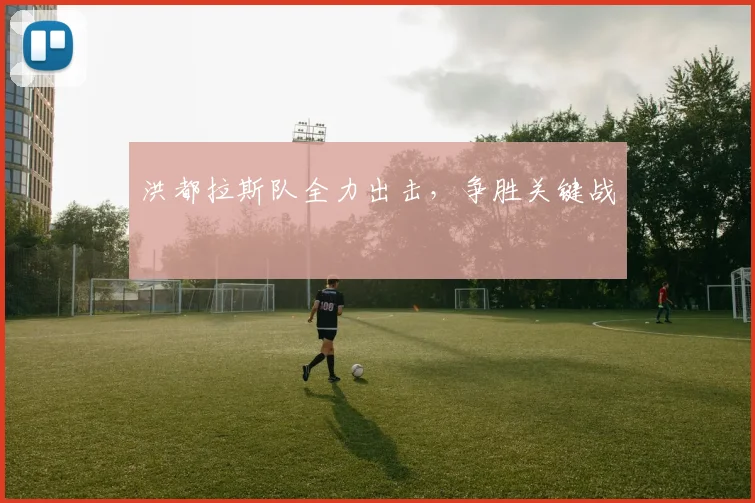 洪都拉斯队全力出击，争胜关键战