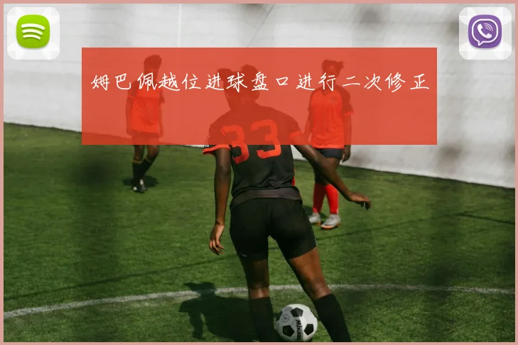 姆巴佩越位进球盘口进行二次修正