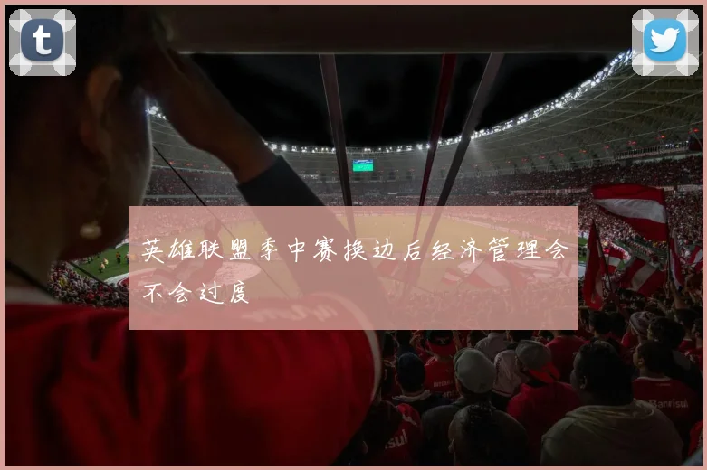 英雄联盟季中赛换边后经济管理会不会过度
