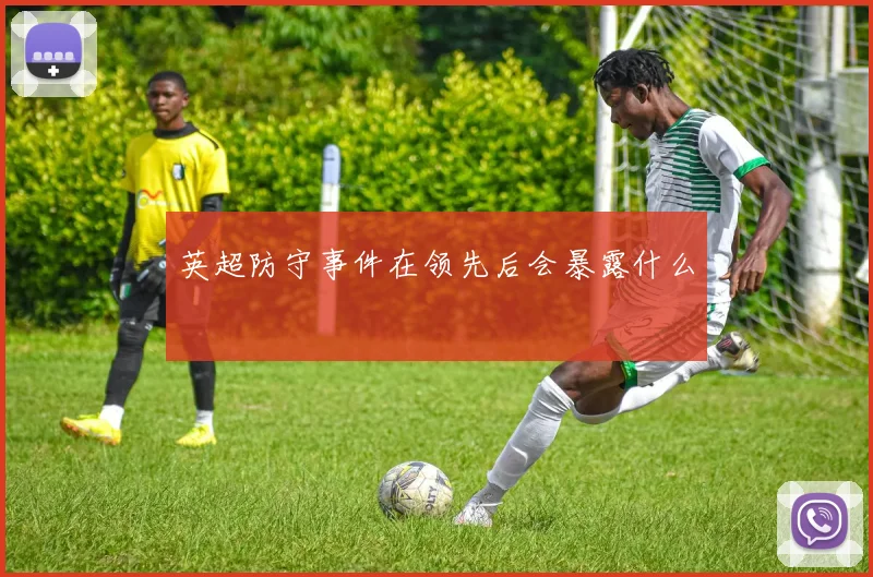 英超防守事件在领先后会暴露什么