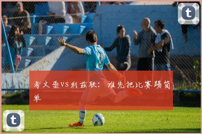 考文垂vs利兹联：谁先把比赛踢简单