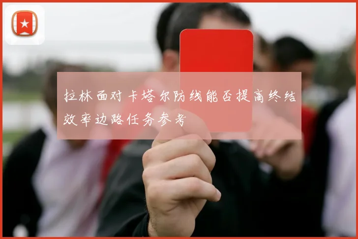 拉林面对卡塔尔防线能否提高终结效率边路任务参考