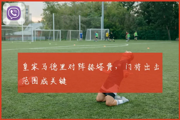 皇家马德里对阵赫塔费,门将出击范围成关键