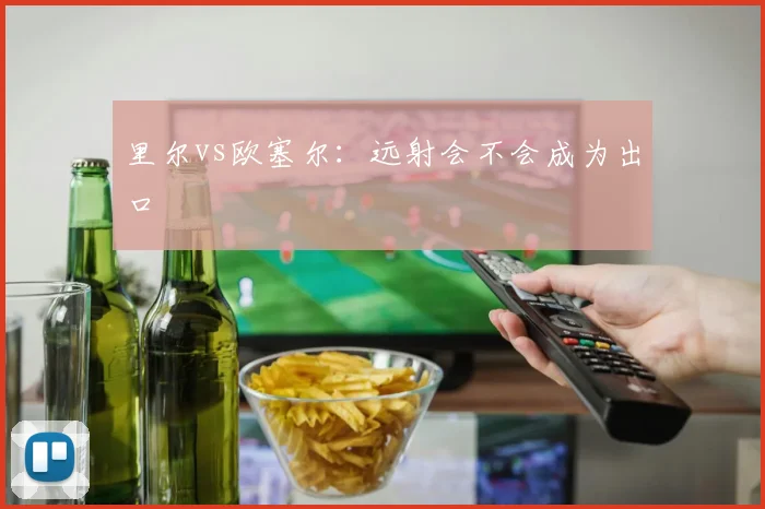 里尔vs欧塞尔：远射会不会成为出口
