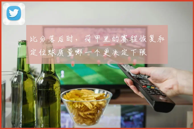 比分落后时，荷甲里的赛程恢复和定位球质量哪一个更决定下限