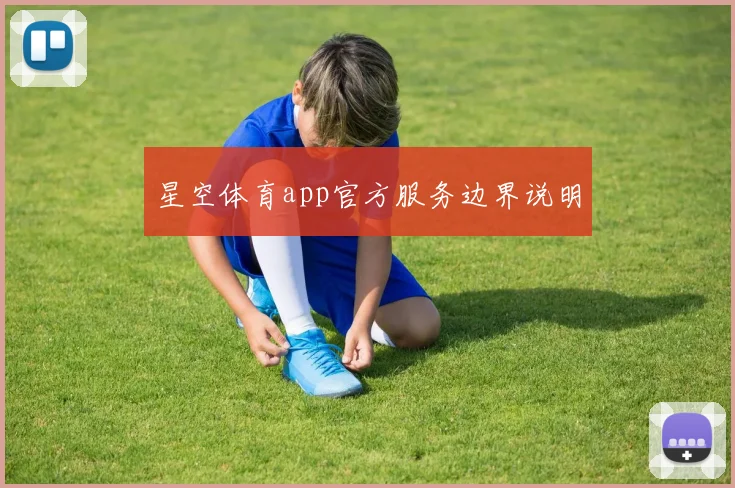 星空体育app官方服务边界说明