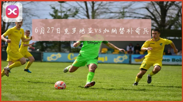 6月27日克罗地亚vs加纳替补奇兵