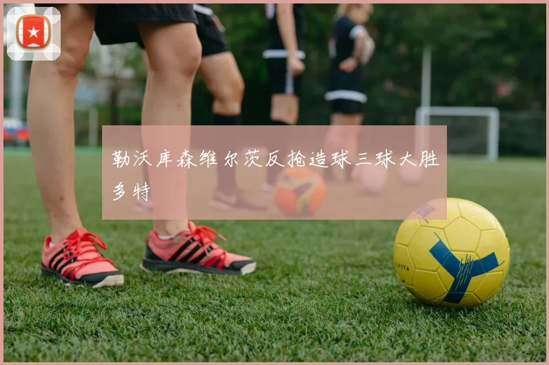 勒沃库森维尔茨反抢造球三球大胜多特