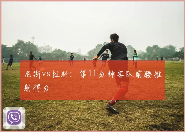 尼斯vs拉科：第11分钟客队前腰推射得分