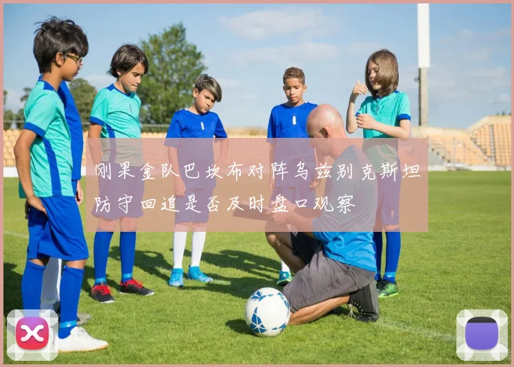 刚果金队巴坎布对阵乌兹别克斯坦防守回追是否及时盘口观察