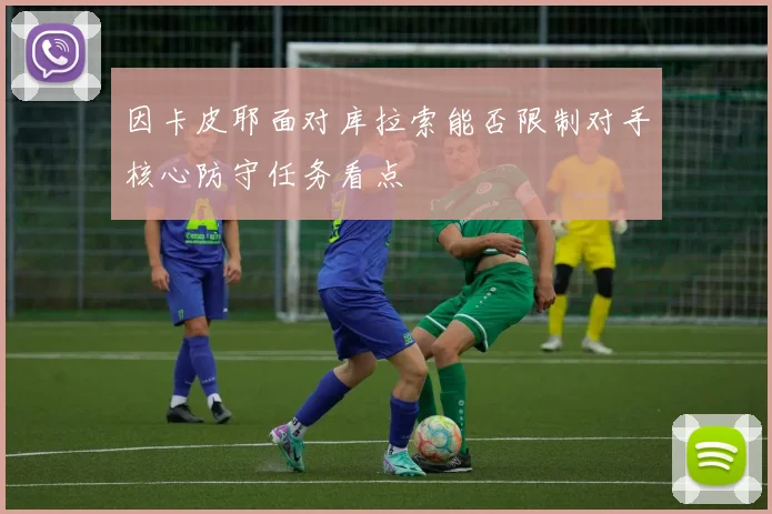 因卡皮耶面对库拉索能否限制对手核心防守任务看点