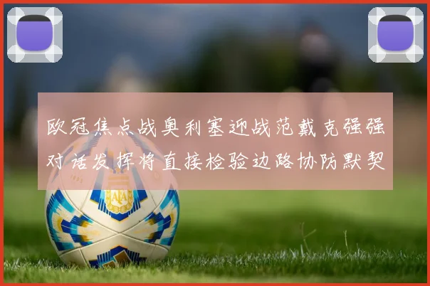 欧冠焦点战奥利塞迎战范戴克强强对话发挥将直接检验边路协防默契