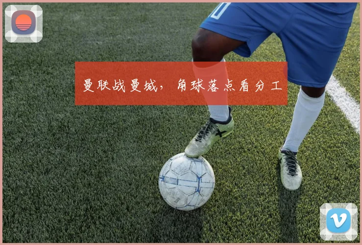 曼联战曼城,角球落点看分工