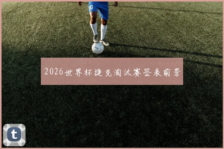 2026世界杯捷克淘汰赛签表前景